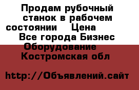 Продам рубочный станок в рабочем состоянии  › Цена ­ 55 000 - Все города Бизнес » Оборудование   . Костромская обл.